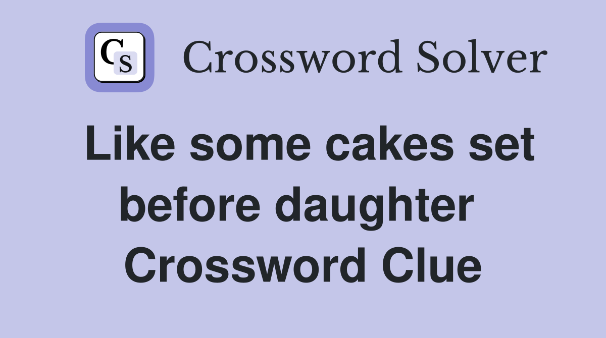 Like some cakes set before daughter  Crossword Clue