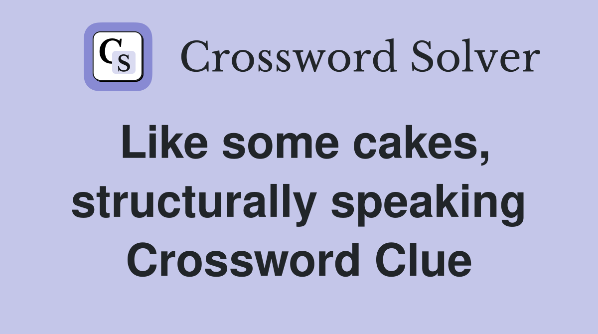 Like some cakes, structurally speaking Crossword Clue
