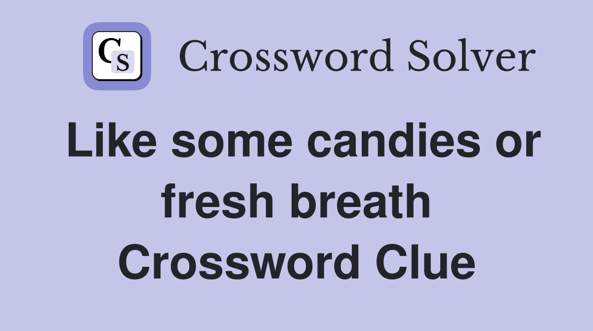 Like some candies or fresh breath Crossword Clue