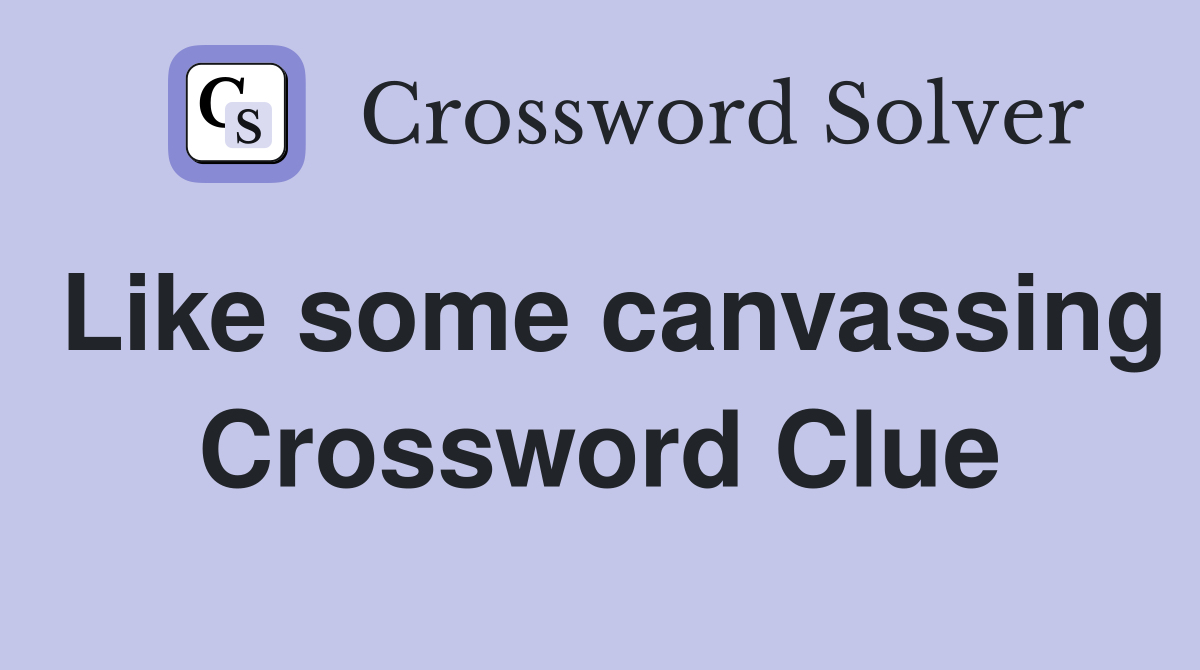 Like some canvassing Crossword Clue