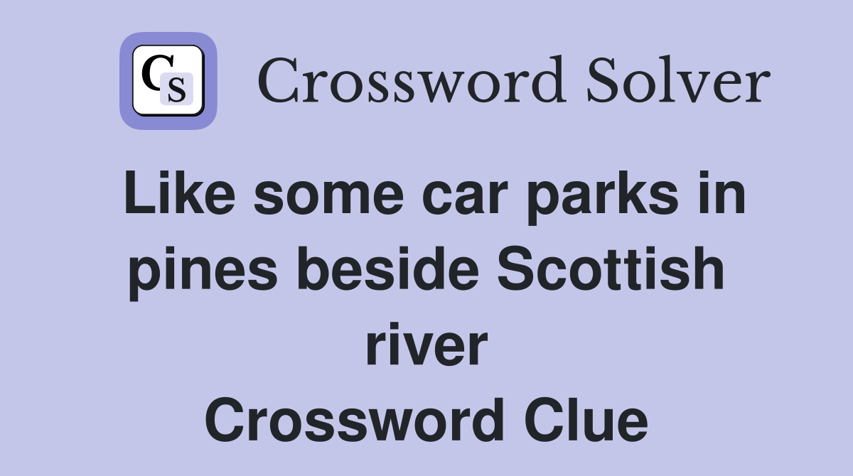 Like some car parks in pines beside Scottish river Crossword Clue