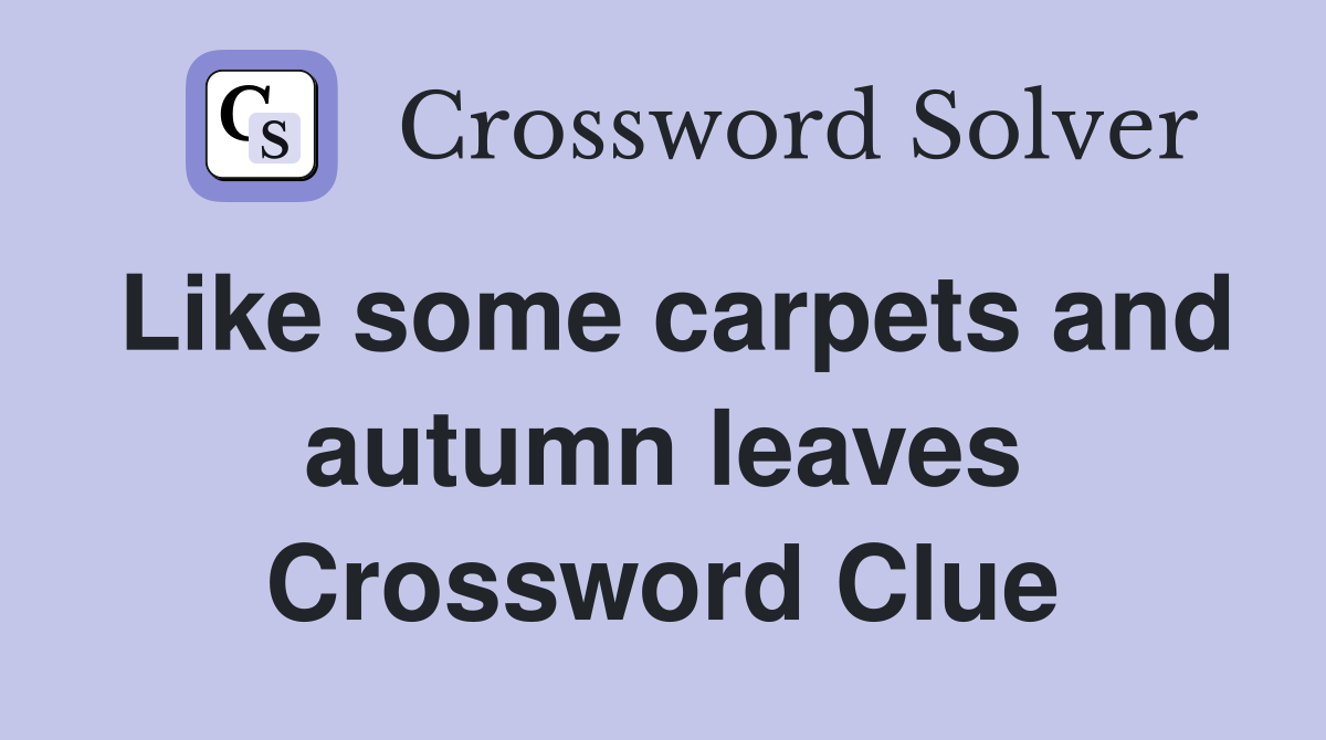 Like some carpets and autumn leaves Crossword Clue