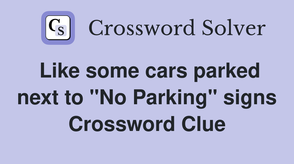Like some cars parked next to "No Parking" signs Crossword Clue