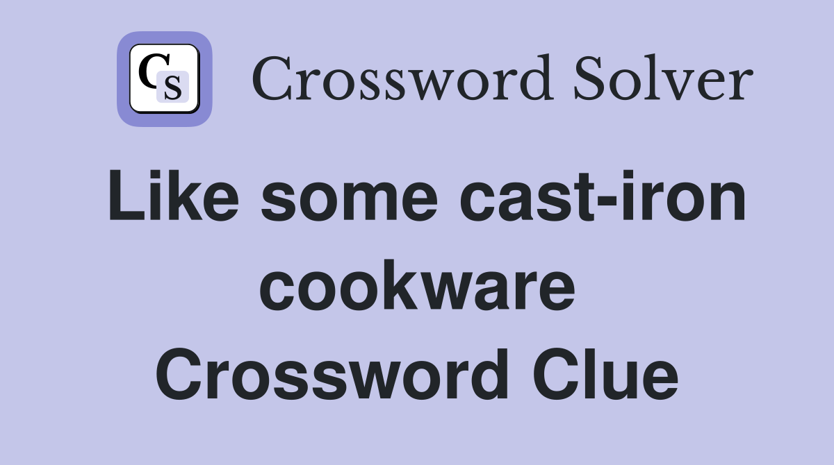 Like some cast-iron cookware Crossword Clue