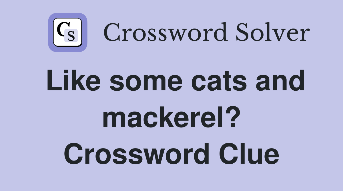 Like some cats and mackerel? Crossword Clue