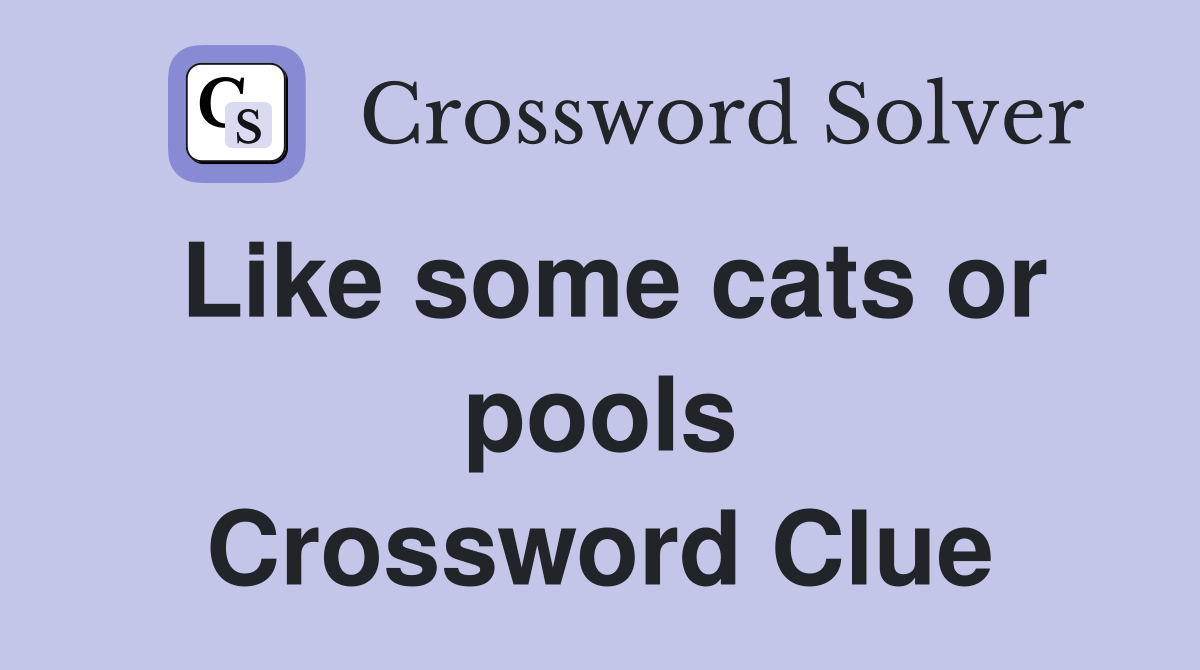 Like some cats or pools Crossword Clue