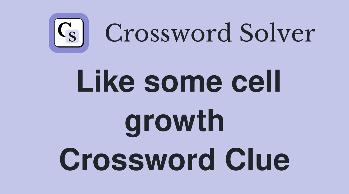 Like some cell growth Crossword Clue