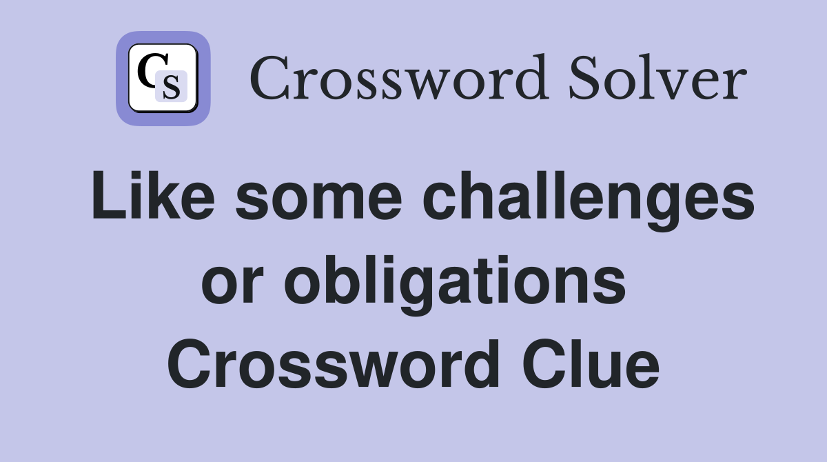 Like some challenges or obligations Crossword Clue