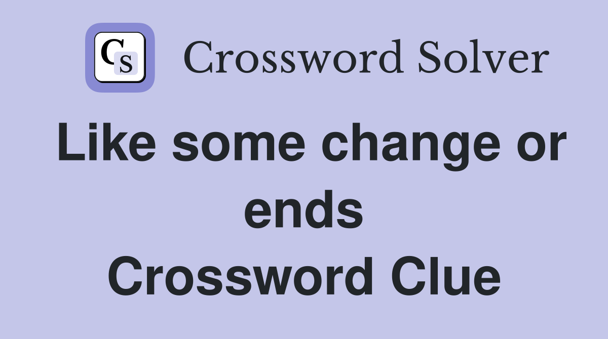 Like some change or ends Crossword Clue