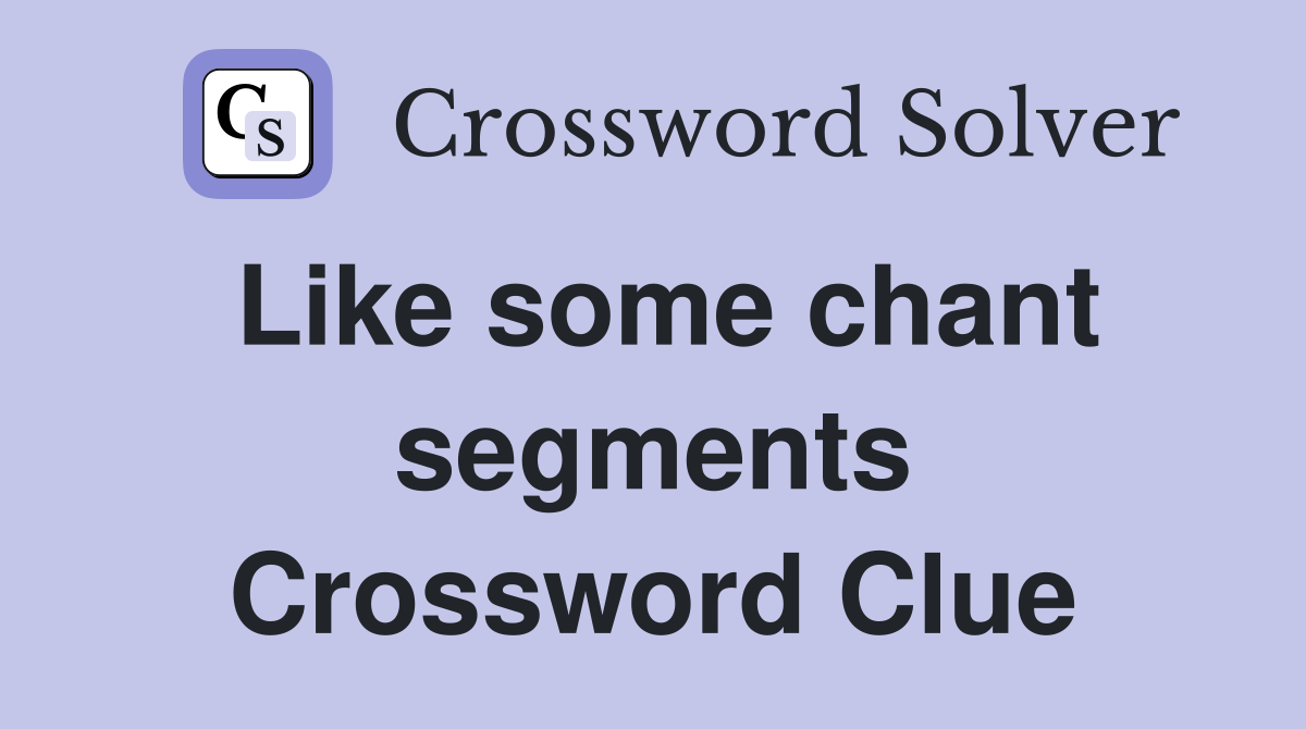Like some chant segments Crossword Clue