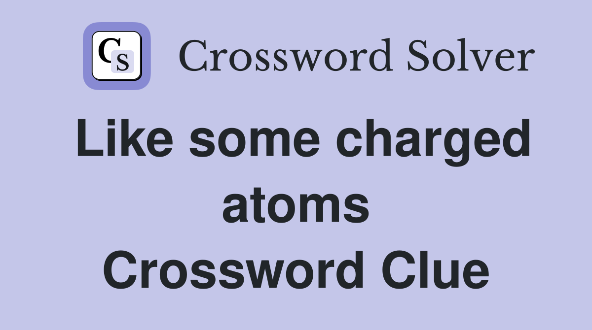 Like some charged atoms Crossword Clue