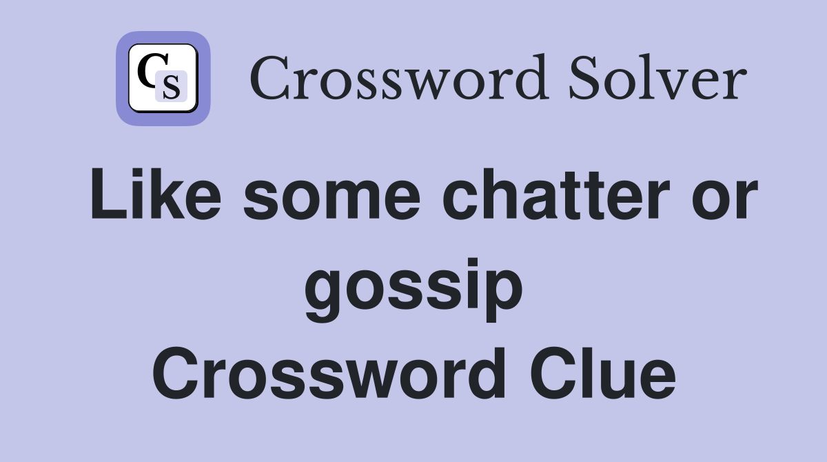 Like some chatter or gossip Crossword Clue