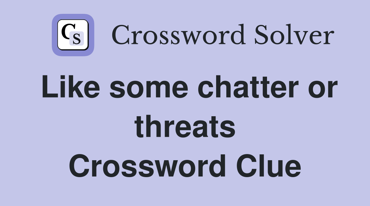 Like some chatter or threats Crossword Clue