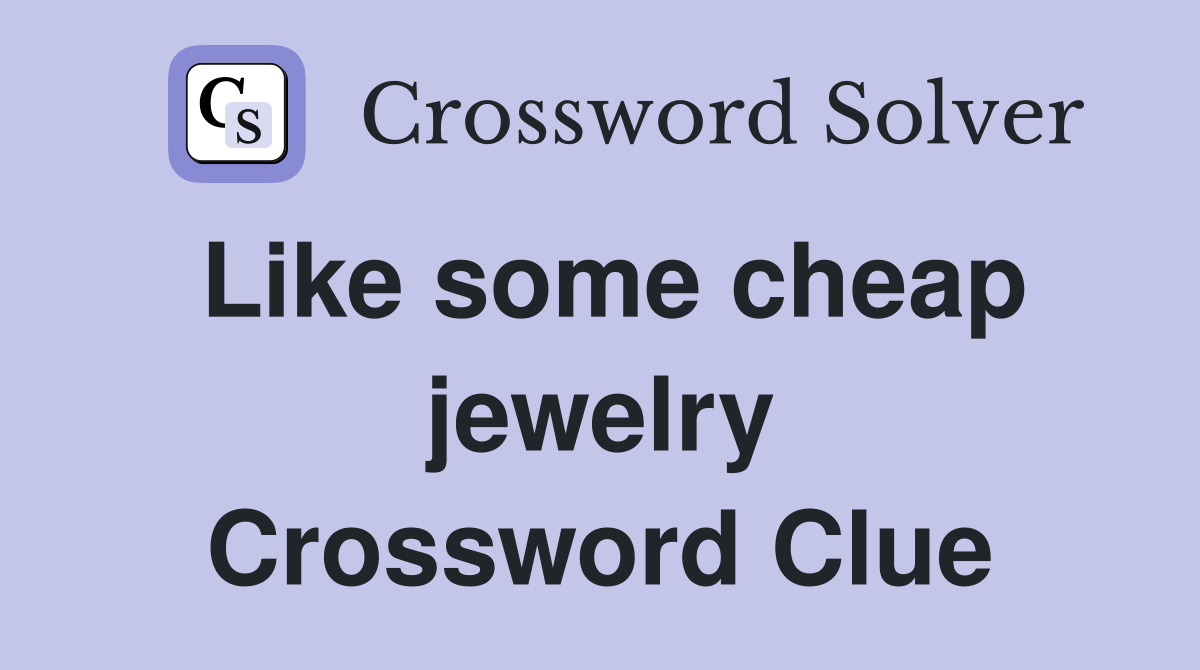 Like some cheap jewelry Crossword Clue