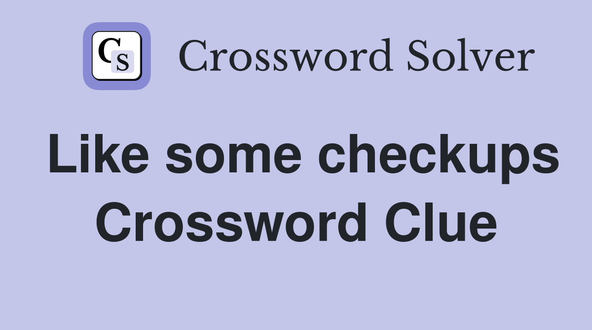 Like some checkups Crossword Clue