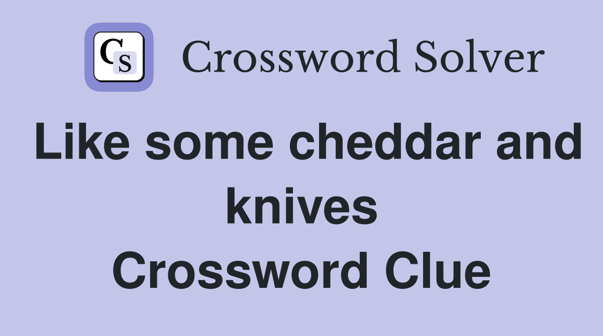 Like some cheddar and knives Crossword Clue