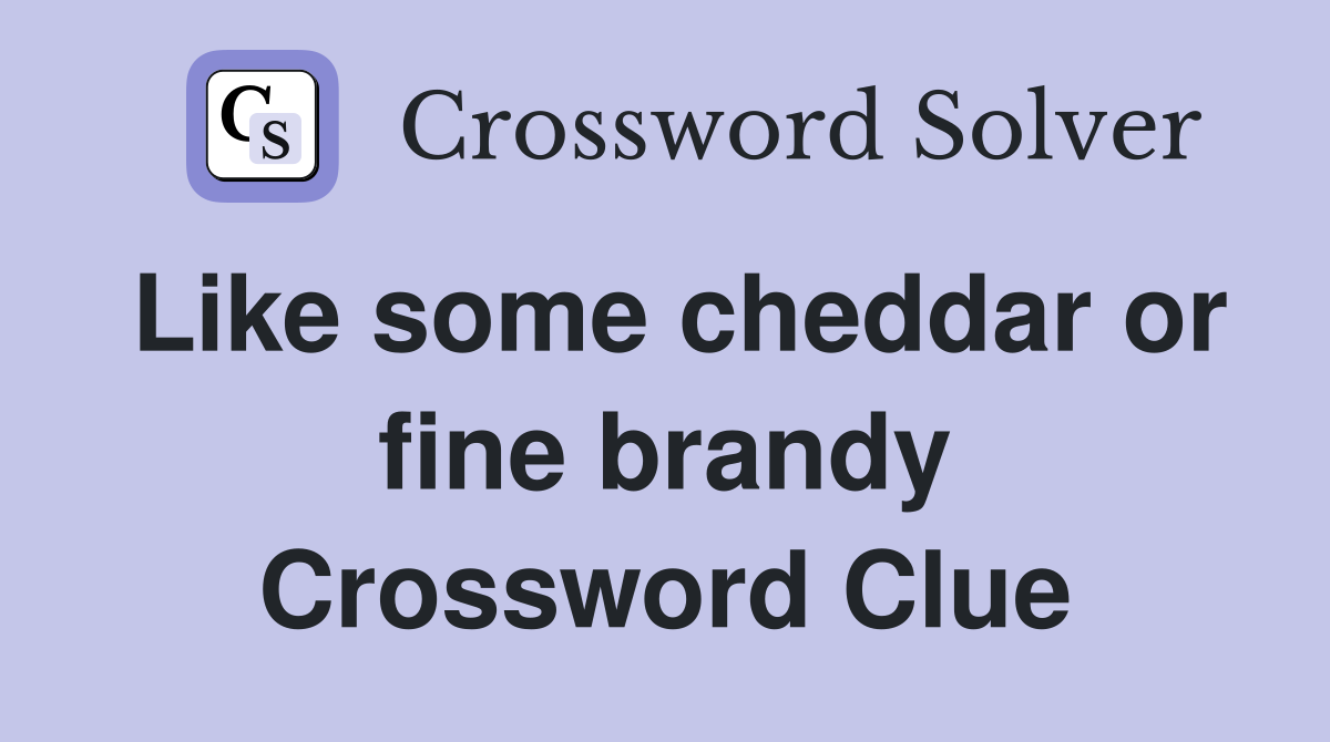 Like some cheddar or fine brandy Crossword Clue
