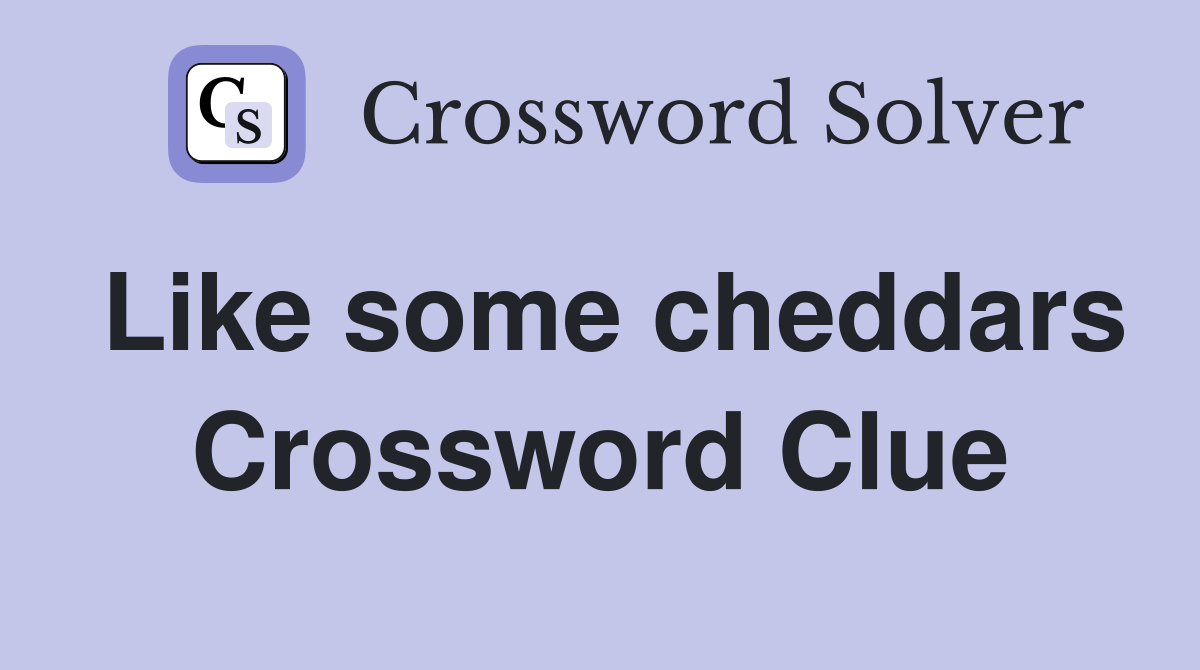 Like some cheddars Crossword Clue