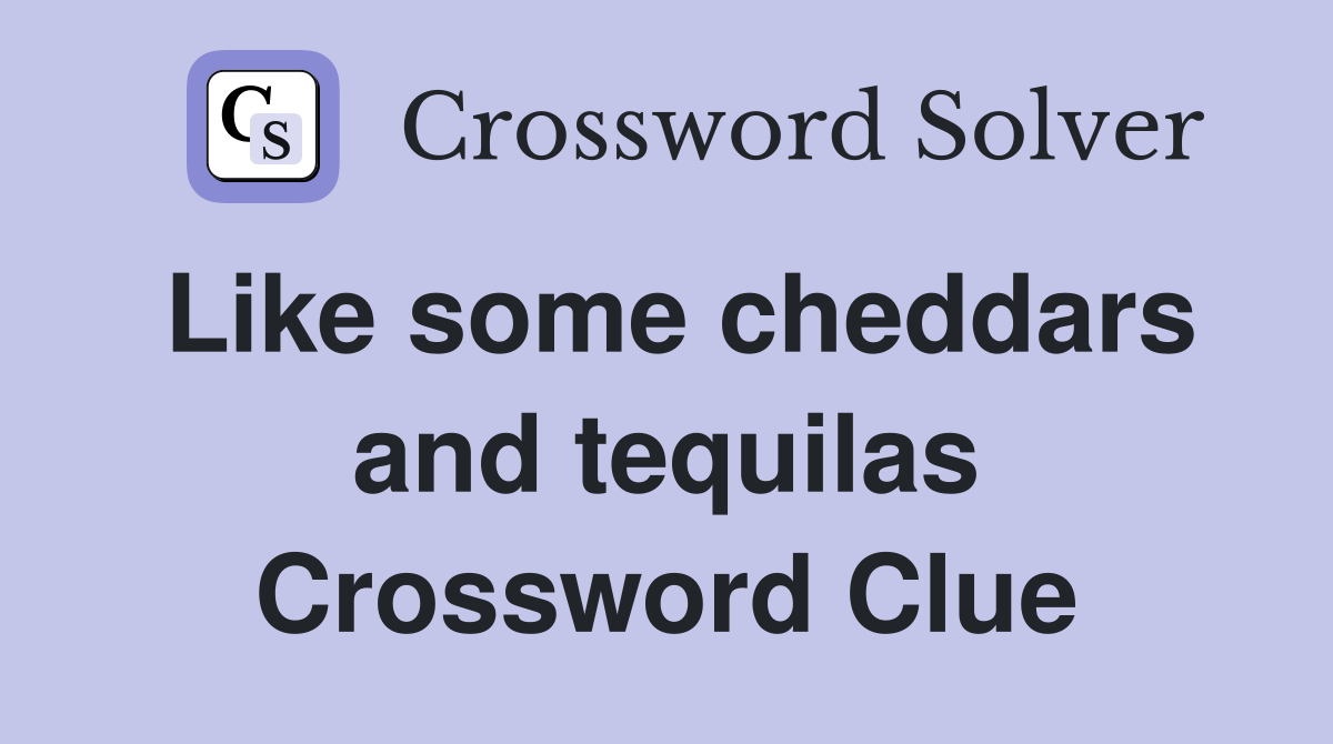 Like some cheddars and tequilas Crossword Clue