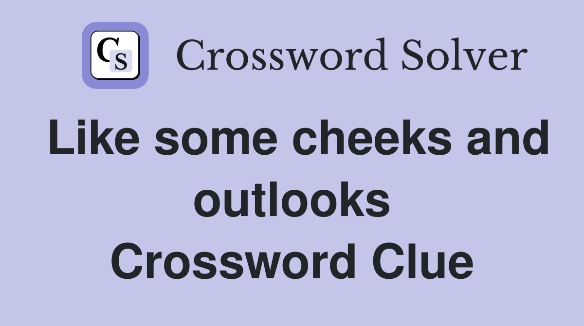 Like some cheeks and outlooks Crossword Clue
