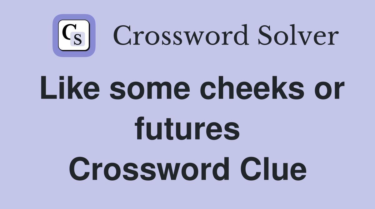 Like some cheeks or futures Crossword Clue