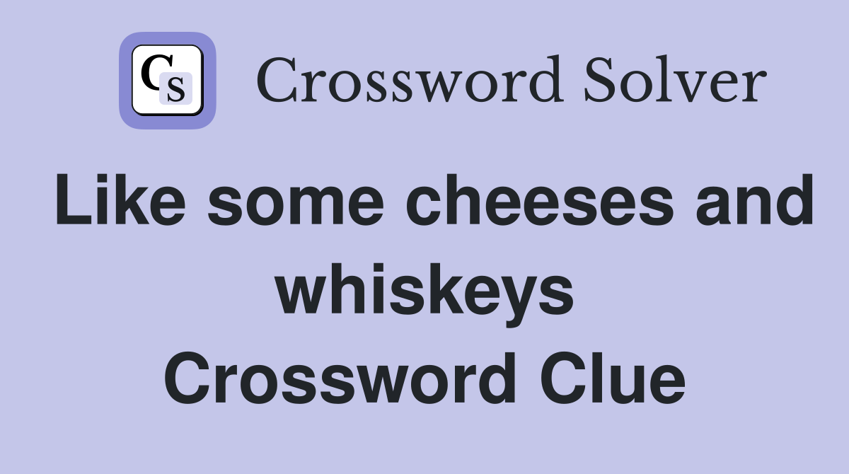 Like some cheeses and whiskeys Crossword Clue