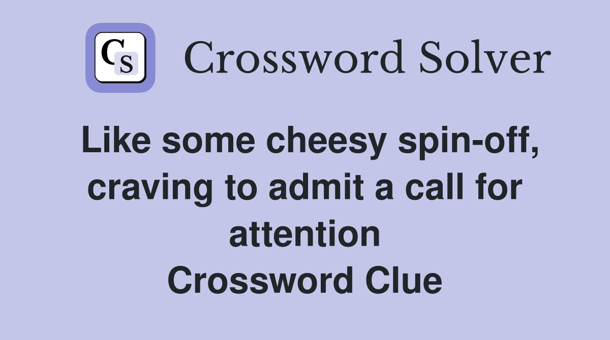Like some cheesy spin-off, craving to admit a call for attention Crossword Clue