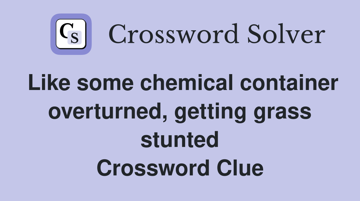 Like some chemical container overturned, getting grass stunted Crossword Clue