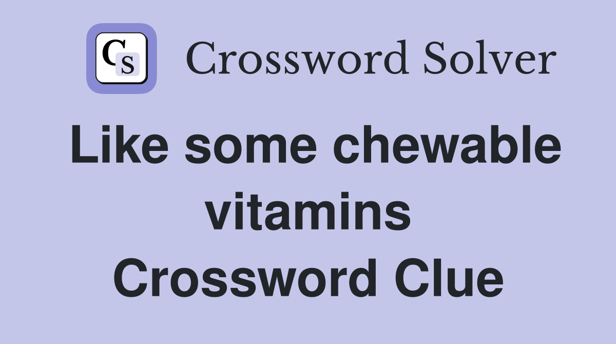 Like some chewable vitamins Crossword Clue