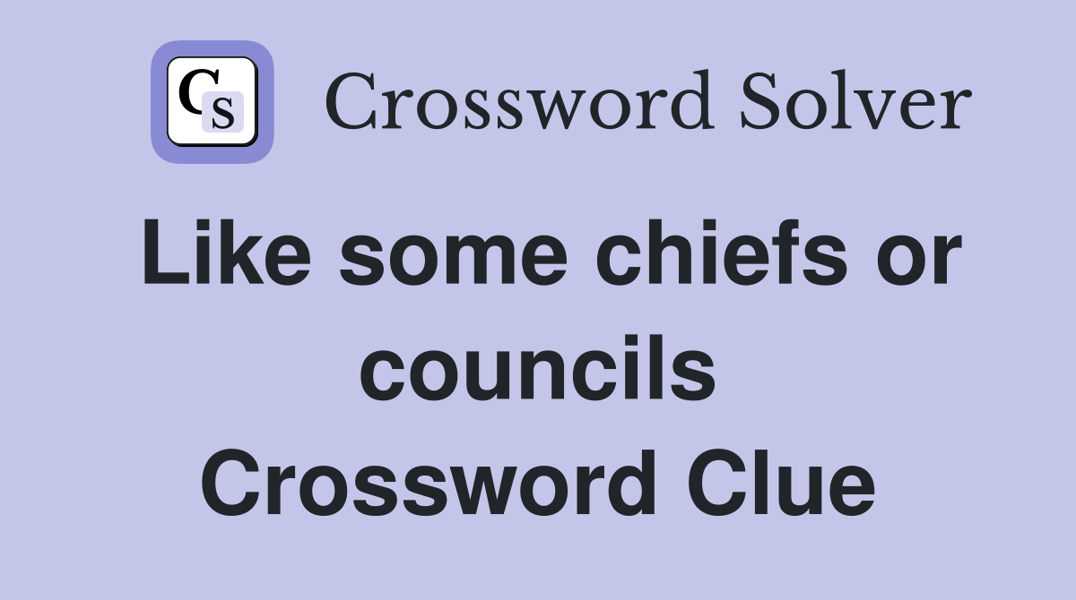 Like some chiefs or councils Crossword Clue