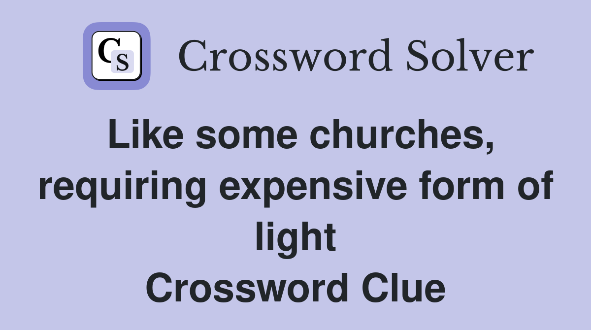 Like some churches, requiring expensive form of light Crossword Clue