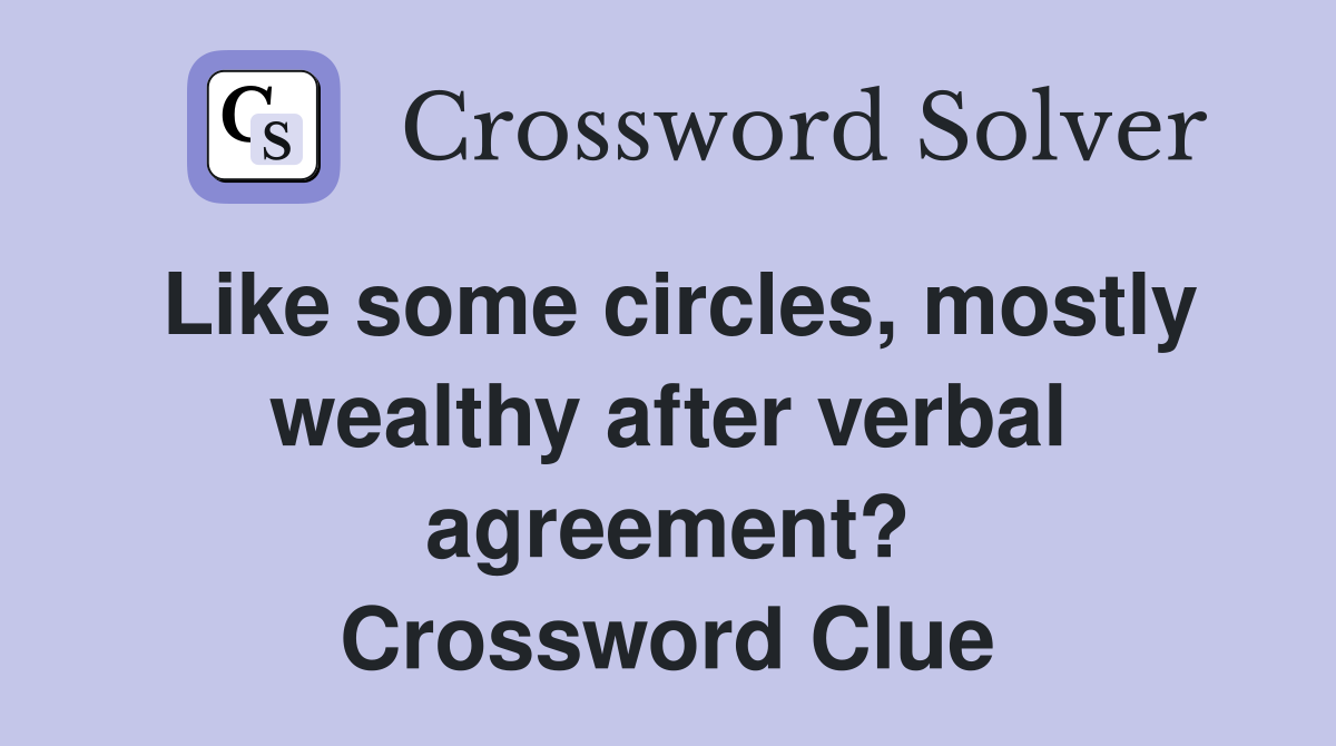 Like some circles, mostly wealthy after verbal agreement? Crossword Clue
