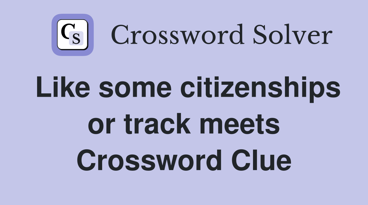Like some citizenships or track meets Crossword Clue