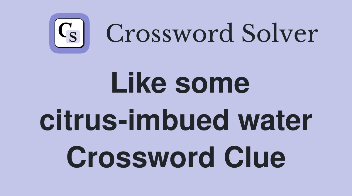 Like some citrus-imbued water Crossword Clue