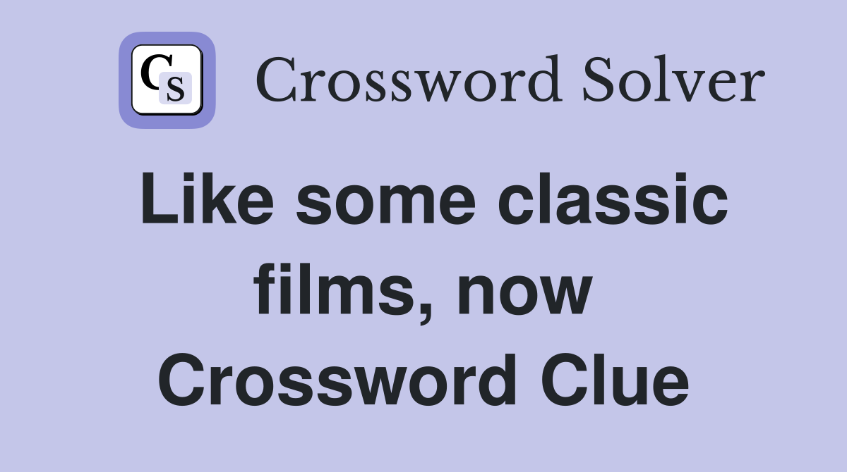 Like some classic films, now Crossword Clue