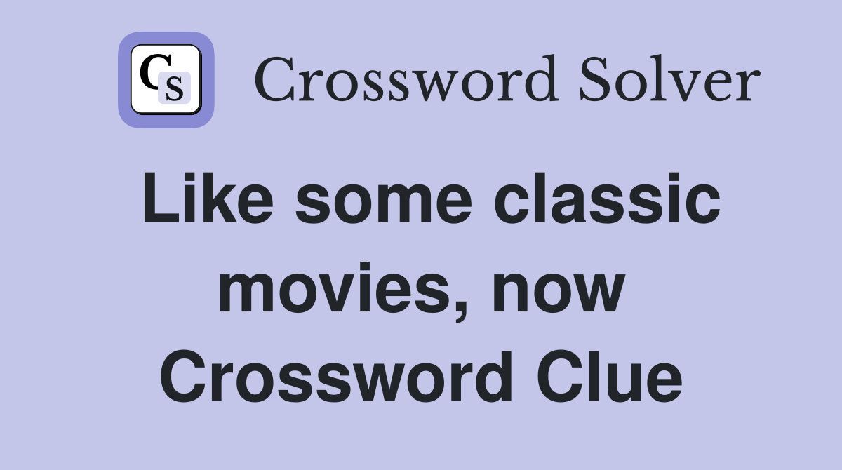 Like some classic movies, now Crossword Clue