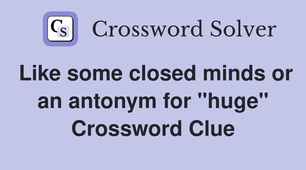 Like some closed minds or an antonym for "huge" Crossword Clue