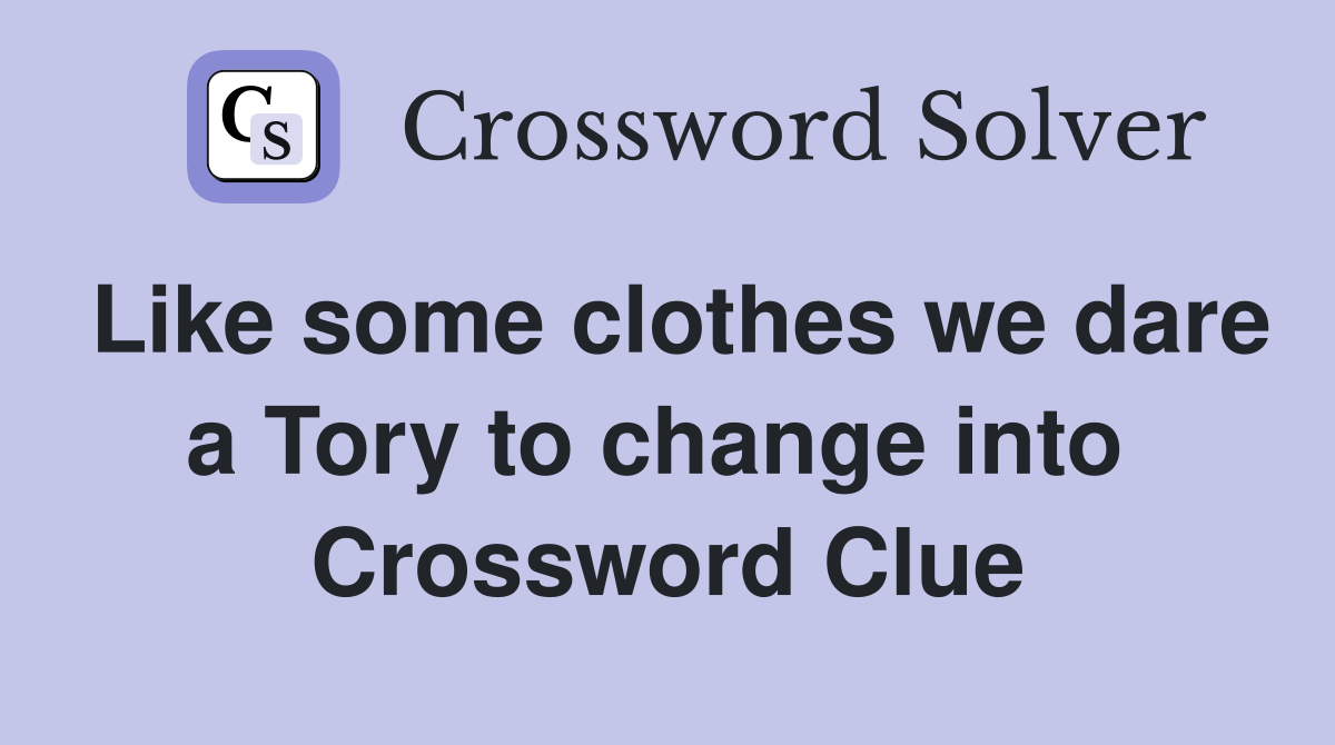 Like some clothes we dare a Tory to change into  Crossword Clue
