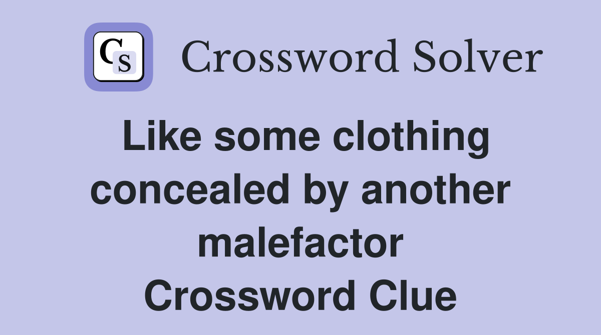 Like some clothing concealed by another malefactor Crossword Clue