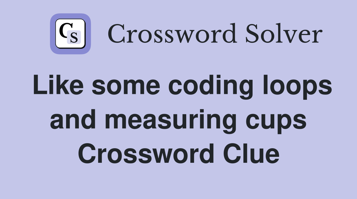 Like some coding loops and measuring cups Crossword Clue