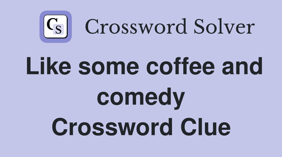 Like some coffee and comedy Crossword Clue