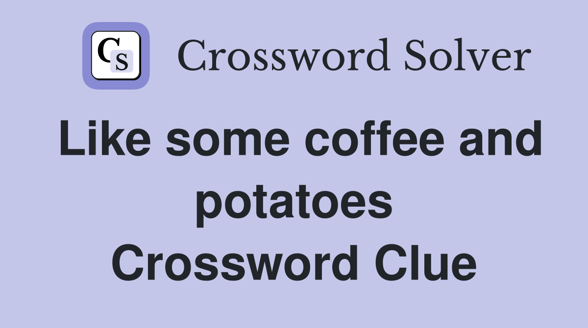 Like some coffee and potatoes Crossword Clue