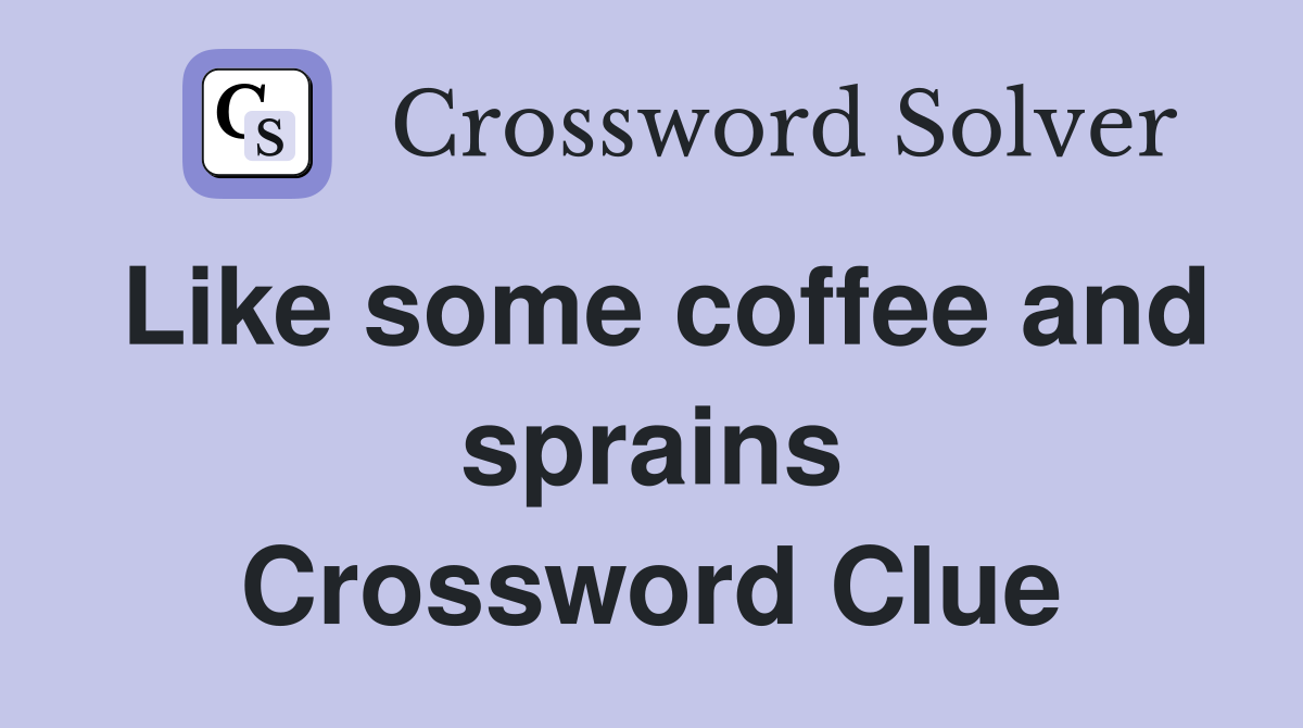 Like some coffee and sprains Crossword Clue
