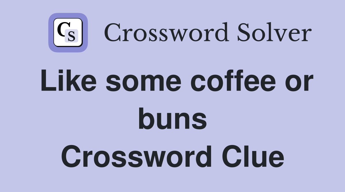 Like some coffee or buns Crossword Clue