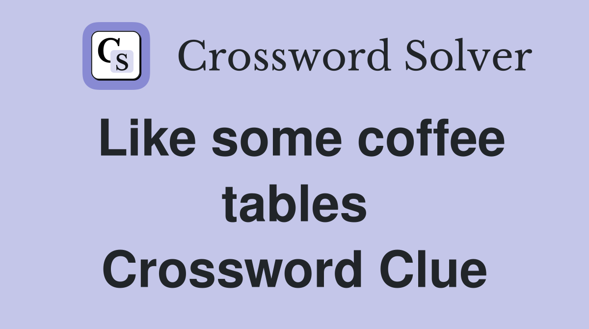 Like some coffee tables Crossword Clue