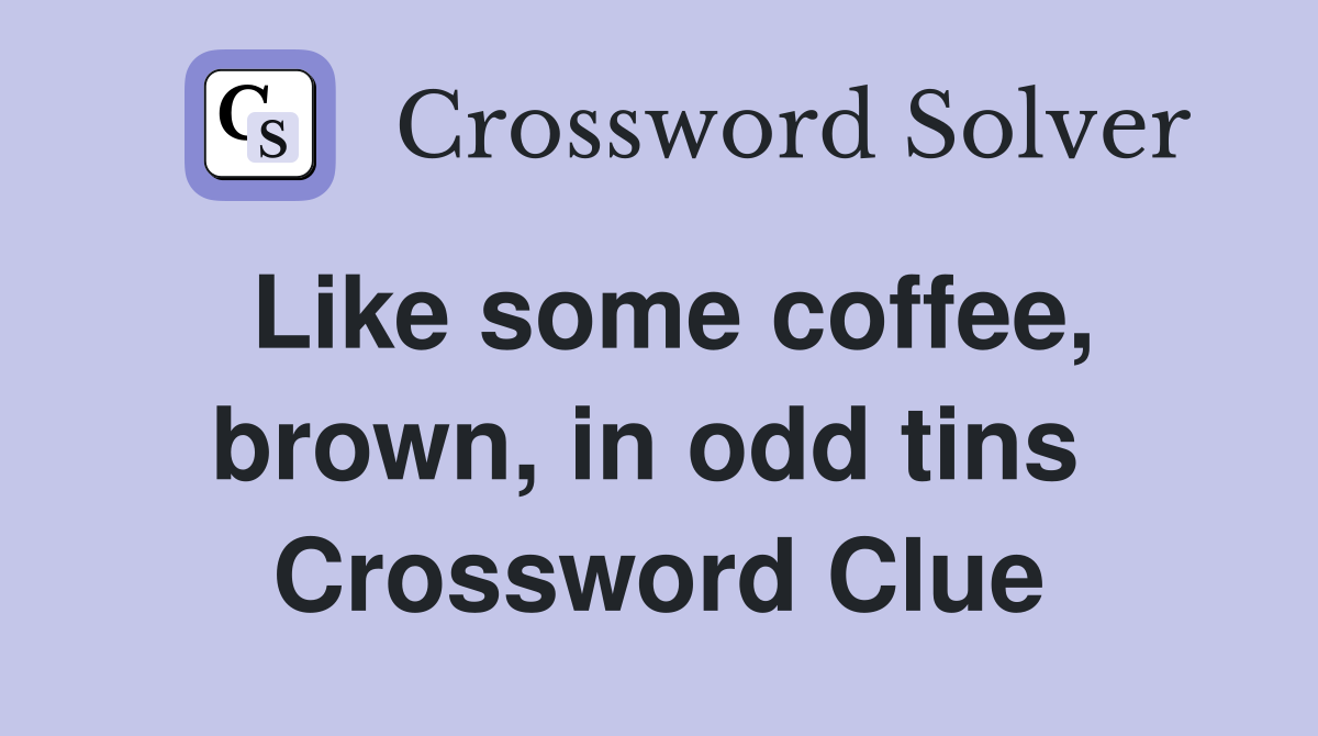 Like some coffee, brown, in odd tins  Crossword Clue