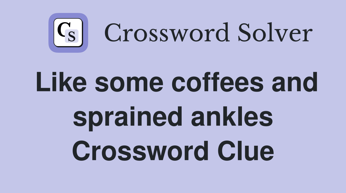 Like some coffees and sprained ankles Crossword Clue