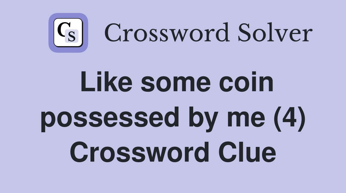 Like some coin possessed by me (4) Crossword Clue