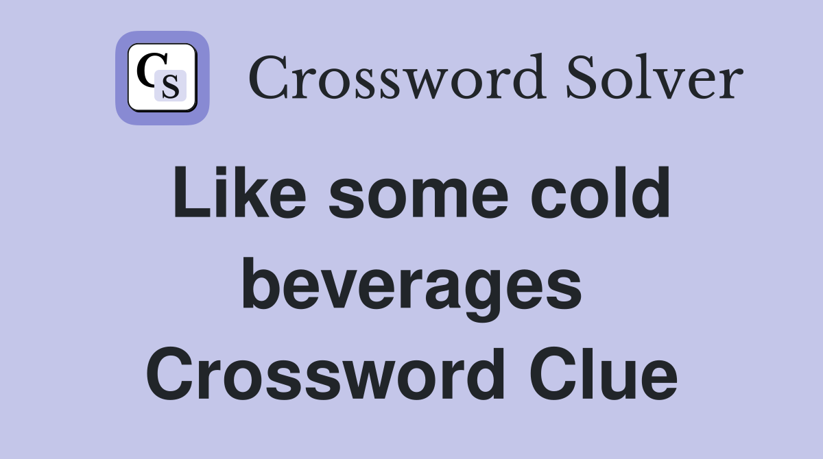 Like some cold beverages Crossword Clue