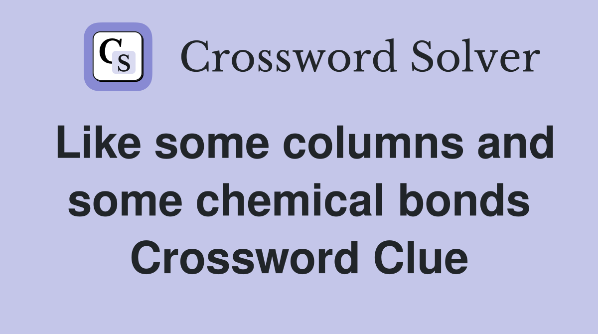 Like some columns and some chemical bonds Crossword Clue